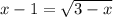 x-1=\sqrt{3-x}