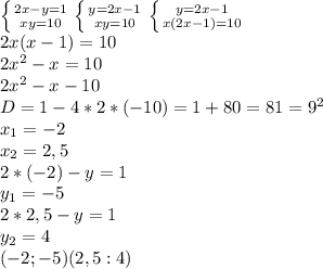\left \{ {{2x-y=1} \atop {xy=10}} \right.\left \{ {{y=2x-1} \atop {xy=10}} \right.\left \{ {{y=2x-1} \atop {x(2x-1)=10}} \right.\\2x(x-1)=10\\2x^2-x=10\\2x^2-x-10\\D=1-4*2*(-10)=1+80=81=9^2\\x_1=-2\\x_2=2,5\\2*(-2)-y=1\\y_1=-5\\2*2,5-y=1\\y_2=4\\(-2;-5) (2,5:4)