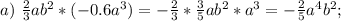 a)\ \frac{2}{3}ab^2*(-0.6a^3)=-\frac{2}{3}*\frac{3}{5}ab^2*a^3=-\frac{2}{5}a^4b^2;