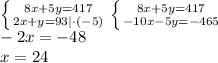 \left \{ {{8x+5y=417} \atop {2x+y=93}|\cdot(-5)} \right.\left \{ {{8x+5y=417} \atop {-10x-5y=-465}} \right.\\-2x=-48\\x=24