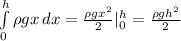  \int\limits^h_0 {\rho gx} \, dx = \frac{\rho gx^2}{2}|^h_0=\frac{\rho gh^2}{2}