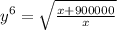 y^{6}=\sqrt{\frac{x+900000}{x}}