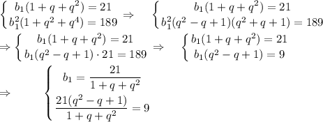 \displaystyle \left \{ {{b_1(1+q+q^2)=21} \atop {b_1^2(1+q^2+q^4)=189}} \right. \Rightarrow~~~ \left \{ {{b_1(1+q+q^2)=21} \atop {b_1^2(q^2-q+1)(q^2+q+1)=189}} \right. \\ \\ \Rightarrow \left \{ {{b_1(1+q+q^2)=21} \atop {b_1(q^2-q+1)\cdot21=189}} \right. \Rightarrow~~~ \left \{ {{b_1(1+q+q^2)=21} \atop {b_1(q^2-q+1)=9}} \right. \\ \\ \Rightarrow ~~~~~~~\left \{ {{b_1= \dfrac{21}{1+q+q^2} } \atop { \dfrac{21(q^2-q+1)}{1+q+q^2} =9}} \right. 