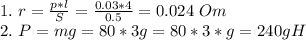 1.\ r = \frac{p*l}{S} = \frac{0.03 * 4}{0.5} = 0.024\ Om \\ 2.\ P = mg = 80*3g = 80*3*g = 240g H
