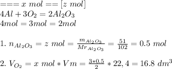 ===x\ mol==[z\ mol] \\ 4Al +3O_{2} = 2Al_{2}O_{3}\\ 4 mol=3mol=2mol\\ \\ 1.\ n_{Al_{2}O_{3}} = z\ mol = \frac{m_{Al_{2}O_{3}}}{Mr_{Al_{2}O_{3}}} = \frac {51}{102} = 0.5\ mol\\\\ 2. \ V_{O_{2}} = x\ mol * Vm = \frac{3*0.5}{2}*22,4 = 16.8\ dm^3\\ 