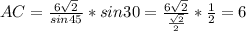 AC=\frac{6\sqrt{2}}{sin45}*sin30=\frac{6\sqrt{2}}{\frac{\sqrt{2}}{2}}*\frac{1}{2}=6