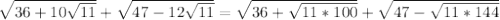 \sqrt{36+10\sqrt{11}}+\sqrt{47-12\sqrt{11}}=\sqrt{36+\sqrt{11*100}}+\sqrt{47-\sqrt{11*144}} 