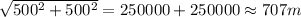 \sqrt{500^2+500^2} ={250000+250000}\approx707m