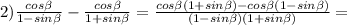 2)\frac{cos\beta}{1-sin\beta}-\frac{cos\beta}{1+sin\beta}=\frac{cos\beta(1+sin\beta)-cos\beta(1-sin\beta)}{(1-sin\beta)(1+sin\beta)}=