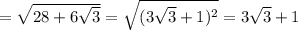 = \sqrt{28+6 \sqrt{3} } = \sqrt{(3 \sqrt{3}+1)^2 }=3 \sqrt{3} +1 