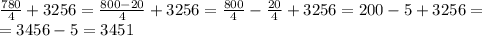  \frac{780}{4}+3256= \frac{800-20}{4}+3256= \frac{800}{4}-\frac{20}{4}+3256= 200-5+3256=\\&#10;=3456-5=3451