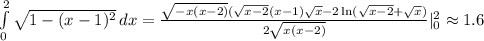  \int\limits^2_0 { \sqrt{1-(x-1)^2} } \, dx = \frac{ \sqrt{-x(x-2)}( \sqrt{x-2}(x-1) \sqrt{x} -2\ln ( \sqrt{x-2}+ \sqrt{x} ) }{2 \sqrt{x(x-2)} } |^2_0\approx1.6