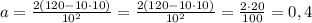 a=\frac{2(120-10\cdot 10)}{10^2}=\frac{2(120-10\cdot 10)}{10^2}=\frac{2\cdot20}{100}=0,4