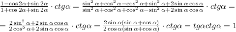  \frac{1-\cos2 \alpha +\sin2 \alpha }{1+\cos2 \alpha +\sin2 \alpha } \cdot ctg \alpha = \frac{\sin^2 \alpha+\cos^2\alpha-\cos^2\alpha+\sin^2\alpha+2\sin\alpha\cos \alpha }{\sin^2\alpha+\cos^2\alpha+\cos^2\alpha-\sin^2\alpha+2\sin\alpha\cos\alpha} \cdot ctg \alpha = \\ \\ = \frac{2\sin^2\alpha+2\sin\alpha\cos \alpha}{2\cos^2\alpha+2\sin\alpha\cos \alpha} \cdot ctg \alpha = \frac{2\sin\alpha(\sin\alpha+\cos \alpha)}{2\cos\alpha(\sin\alpha+\cos\alpha)} \cdot ctg\alpha=tg\alpha ctg\alpha=1