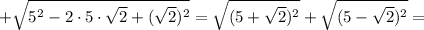 +\sqrt{5^2-2\cdot5\cdot\sqrt{2}+(\sqrt{2})^2}=\sqrt{(5+\sqrt{2})^2}+\sqrt{(5-\sqrt{2})^2}=