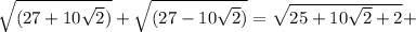 \sqrt{(27+10\sqrt{2})}+\sqrt{(27-10\sqrt{2})}=\sqrt{25+10\sqrt{2}+2}+