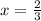 x= \frac{2}{3} 