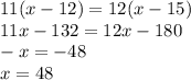 11(x-12)=12(x-15) \\ 11x-132=12x-180 \\ -x=-48 \\ x=48