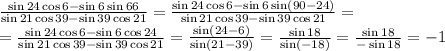  \frac{\sin24\cos6-\sin6\sin66}{\sin21\cos39-\sin39\cos21} =&#10; \frac{\sin24\cos6-\sin6\sin(90-24)}{\sin21\cos39-\sin39\cos21} =&#10;\\\&#10;= \frac{\sin24\cos6-\sin6\cos24}{\sin21\cos39-\sin39\cos21} =&#10; \frac{\sin(24-6)}{\sin(21-39)} = \frac{\sin18}{\sin(-18)} = \frac{\sin18}{-\sin18} =-1