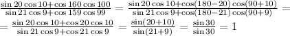  \frac{\sin20\cos10+\cos160\cos100}{\sin21\cos9+\cos159\cos99} =&#10; \frac{\sin20\cos10+\cos(180-20)\cos(90+10)}{\sin21\cos9+\cos(180-21)\cos(90+9)} =&#10;\\\&#10;= \frac{\sin20\cos10+\cos20\cos10}{\sin21\cos9+\cos21\cos9} =&#10; \frac{\sin(20+10)}{\sin(21+9)} = \frac{\sin30}{\sin30} =1