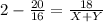 2 - \frac{20}{16}=\frac{18}{X+Y}