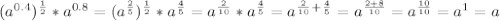 (a^{0.4})^{\frac{1}{2}} * a^{0.8} = (a^{\frac{2}{5}})^{\frac{1}{2}} * a^{\frac{4}{5}}} = a^{\frac{2}{10}} * a^{\frac{4}{5}}} = a^{\frac{2}{10}}^{+}^{\frac{4}{5}}} = a^{\frac{2 + 8}{10}} = a^{\frac{10}{10}} = a^{1} = a