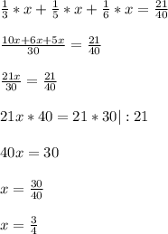 \frac{1}{3} *x+\frac{1}{5}*x+\frac{1}{6}*x=\frac{21}{40} \\ \\ \frac{10x+6x+5x}{30}=\frac{21}{40} \\ \\ \frac{21x}{30} =\frac{21}{40} \\ \\ 21x*40=21*30 |:21 \\ \\ 40x=30\\ \\ x=\frac{30}{40}\\ \\ x=\frac{3}{4}