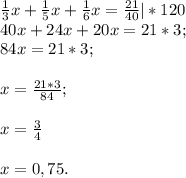 \frac{1}{3} x+\frac{1}{5} x+\frac{1}{6} x=\frac{21}{40} |*120\\40x+24x+20x=21*3;\\84x=21*3;\\\\x=\frac{21*3}{84} ;\\\\x=\frac{3}{4} \\\\x=0,75.