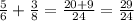  \frac{5}{6} + \frac{3}{8} = \frac{20+9}{24} = \frac{29}{24} 