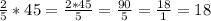  \frac{2}{5} * 45= \frac{2*45}{5}= \frac{90}{5}= \frac{18}{1}=18