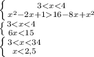 \left &#10;\{ {{3<x<4} \atop { x^{2} -2x+116-8x+x ^{2}} \right. \\ \left \{&#10; {{3<x<4} \atop { 6x<15} \right. \\\left \{ {{3<x<34} \atop { &#10;x<2,5} \right. 