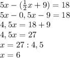 5x-( \frac{1}{2} x+9)=18 \\ 5x-0,5 x-9=18 \\ 4,5x=18+9 \\ 4,5x=27 \\ x=27:4,5 \\ x=6