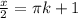  \frac{x}{2}= \pi k+1