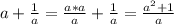 a+\frac{1}{a}=\frac{a*a}{a}+\frac{1}{a}=\frac{a^2+1}{a}