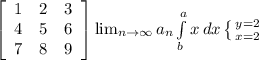  \left[\begin{array}{ccc}1&2&3\\4&5&6\\7&8&9\end{array}\right] \lim_{n \to \infty} a_n \int\limits^a_b {x} \, dx \left \{ {{y=2} \atop {x=2}} \right. 