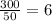  \frac{300}{50} = 6 