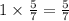 1 \times \frac{5}{7} = \frac{5}{7} 