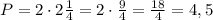 P=2\cdot2\frac{1}{4}=2\cdot\frac{9}{4}=\frac{18}{4}=4,5