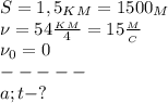 S=1,5_K_M=1500_M\\&#10;\nu=54 \frac{_K_M}{4} =15 \frac{_M}{_C}\\&#10;\nu_0=0\\&#10;-----\\&#10;a; t-? 