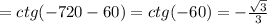 =ctg(-720-60)=ctg(-60)=-\frac{\sqrt{3}}{3}