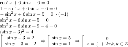 \cos^2x+6\sin x-6=0\\ 1-\sin^2x+6\sin x-6=0\\ -\sin^2x+6\sin x-5=0|\cdot(-1)\\ \sin^2 x-6\sin x+5=0\\ \sin^2x-6\sin x+9-4=0\\ (\sin x-3)^2=4\\ \left[\begin{array}{ccc}\sin x-3=2\\ \sin x-3=-2\end{array}\right\Rightarrow \left[\begin{array}{ccc}\sin x=5\\ \sin x=1\end{array}\right\Rightarrow \left[\begin{array}{ccc}\o\\ x= \frac{\pi}{2}+2 \pi k,k \in \mathbb{Z} \end{array}\right