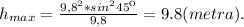 h_{max}=\frac{9,8^2*sin^245к}{9,8}=9.8 (metra).