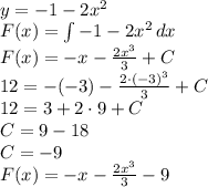 \\ y=-1-2x^2\\ F(x)=\int -1-2x^2\, dx\\ F(x)=-x-\frac{2x^3}{3}+C\\ 12=-(-3)-\frac{2\cdot(-3)^3}{3}+C\\ 12=3+2\cdot9+C\\ C=9-18\\ C=-9\\ F(x)=-x-\frac{2x^3}{3}-9 