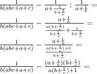 \\\frac{1}{b(abc+a+c)}-\frac{1}{a+\frac{1}{b+\frac{1}{c}}}:\frac{1}{a+\frac{1}{b}}=\\ \frac{1}{b(abc+a+c)}-\frac{a+\frac{1}{b}}{\frac{a(b+\frac{1}{c})}{b+\frac{1}{c}}+\frac{1}{b+\frac{1}{c}}}=\\ \frac{1}{b(abc+a+c)}-\frac{a+\frac{1}{b}}{\frac{a(b+\frac{1}{c})+1}{b+\frac{1}{c}}}=\\ \frac{1}{b(abc+a+c)}-\frac{(a+\frac{1}{b})(b+\frac{1}{c})}{a(b+\frac{1}{c})+1}=\\ 