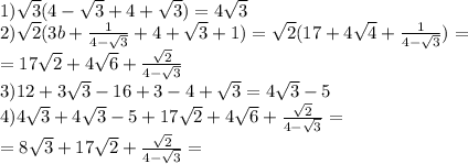 1) \sqrt{3}(4-\sqrt{3}+4+\sqrt{3})=4\sqrt{3}\\2) \sqrt{2}(3b+\frac{1}{4-\sqrt{3}}+4+\sqrt{3}+1)=\sqrt{2}(17+4\sqrt{4}+\frac{1}{4-\sqrt{3}})=\\=17\sqrt{2}+4\sqrt{6}+\frac{\sqrt{2}}{4-\sqrt{3}}\\3) 12+3\sqrt{3}-16+3-4+\sqrt{3}=4\sqrt{3}-5\\4) 4\sqrt{3}+4\sqrt{3}-5+17\sqrt{2}+4\sqrt{6}+\frac{\sqrt{2}}{4-\sqrt{3}}=\\=8\sqrt{3}+17\sqrt{2}+\frac{\sqrt{2}}{4-\sqrt{3}}=