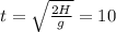 t=\sqrt{\frac{2H}{g}}=10