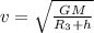 v = \sqrt{ \frac{GM}{R_{3} + h} } 