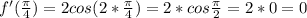 f'(\frac{\pi}{4})=2cos(2*\frac{\pi}{4})=2*cos\frac{\pi}{2}=2*0=0