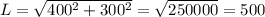 L=\sqrt{400^{2}+300^{2}}=\sqrt{250000}=500