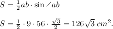 S = \frac{1}{2}ab\cdot \sin\angle ab\\\\S = \frac{1}{2}\cdot 9 \cdot 56 \cdot \frac{\sqrt3}{2} = 126\sqrt3 \; cm^2.